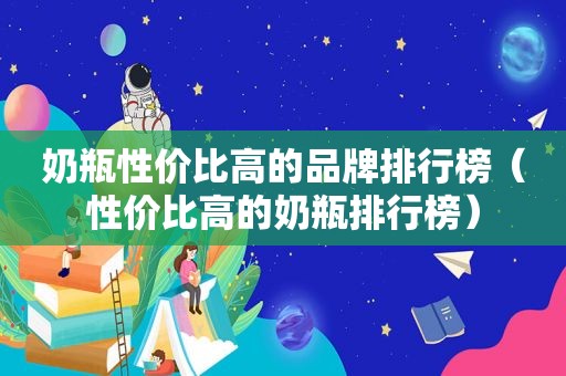 奶瓶性价比高的品牌排行榜（性价比高的奶瓶排行榜）
