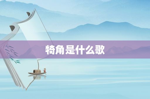 犄角是什么歌