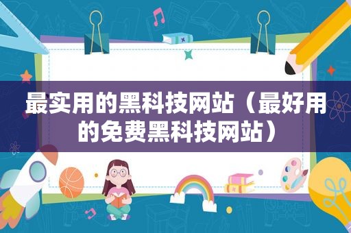 最实用的黑科技网站（最好用的免费黑科技网站）