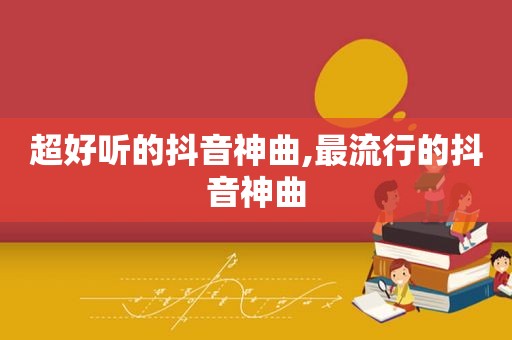 超好听的抖音神曲,最流行的抖音神曲