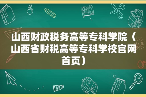 山西财政税务高等专科学院（山西省财税高等专科学校官网首页）