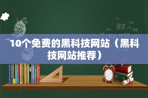 10个免费的黑科技网站（黑科技网站推荐）
