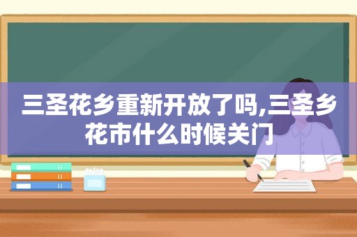 三圣花乡重新开放了吗,三圣乡花市什么时候关门
