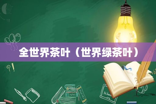 全世界茶叶（世界绿茶叶）