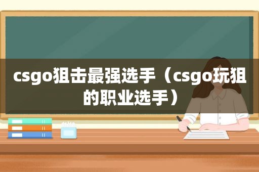 csgo狙击最强选手（csgo玩狙的职业选手）
