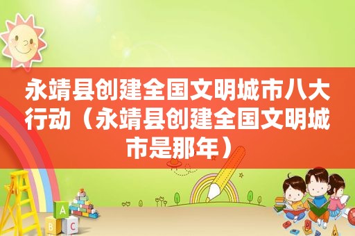 永靖县创建全国文明城市八大行动（永靖县创建全国文明城市是那年）