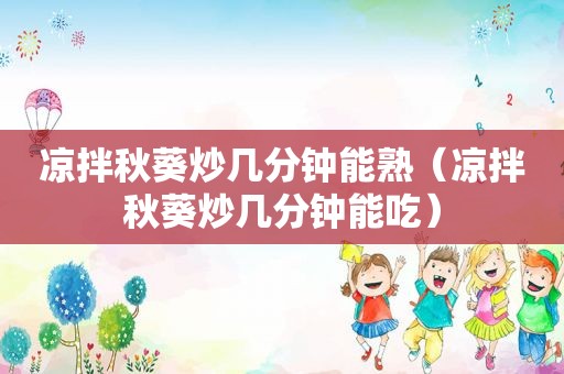 凉拌秋葵炒几分钟能熟（凉拌秋葵炒几分钟能吃）