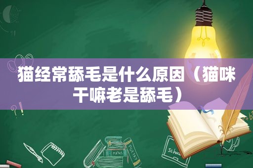 猫经常舔毛是什么原因（猫咪干嘛老是舔毛）