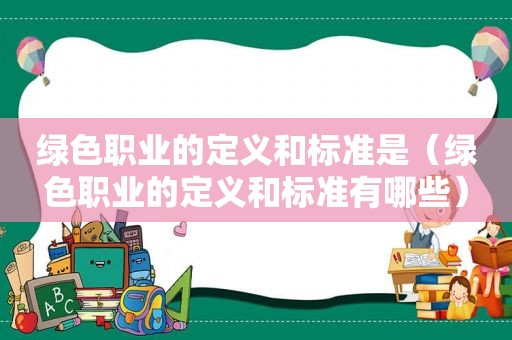 绿色职业的定义和标准是（绿色职业的定义和标准有哪些）