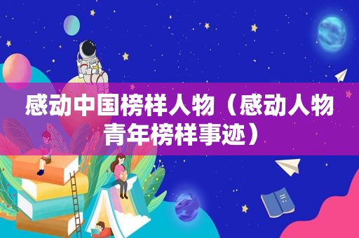 感动中国榜样人物（感动人物青年榜样事迹）