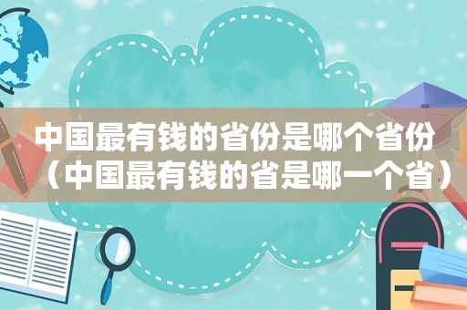中国最有钱的省份是哪个省份（中国最有钱的省是哪一个省）