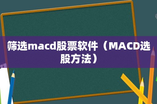 筛选macd股票软件（MACD选股方法）