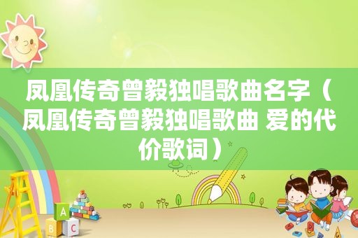 凤凰传奇曾毅独唱歌曲名字（凤凰传奇曾毅独唱歌曲 爱的代价歌词）
