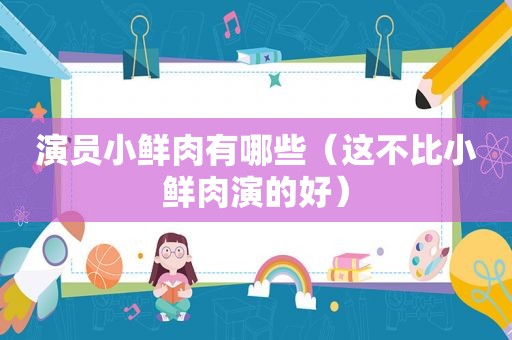 演员小鲜肉有哪些（这不比小鲜肉演的好）