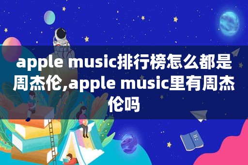 apple music排行榜怎么都是周杰伦,apple music里有周杰伦吗