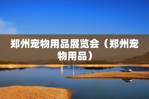 郑州宠物用品展览会（郑州宠物用品）