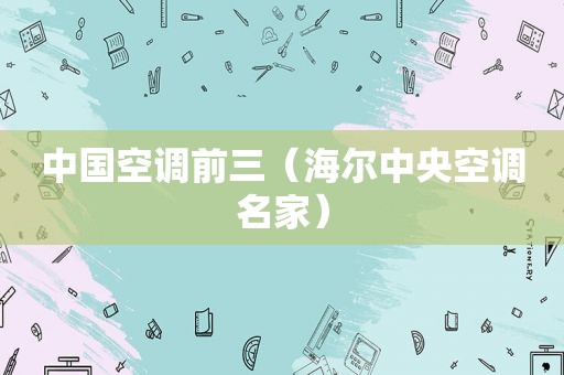 中国空调前三（海尔中央空调名家）