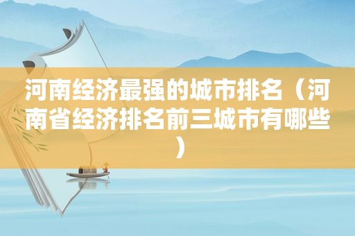 河南经济最强的城市排名（河南省经济排名前三城市有哪些）