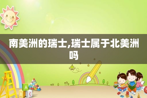 南美洲的瑞士,瑞士属于北美洲吗