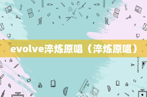 evolve淬炼原唱（淬炼原唱）