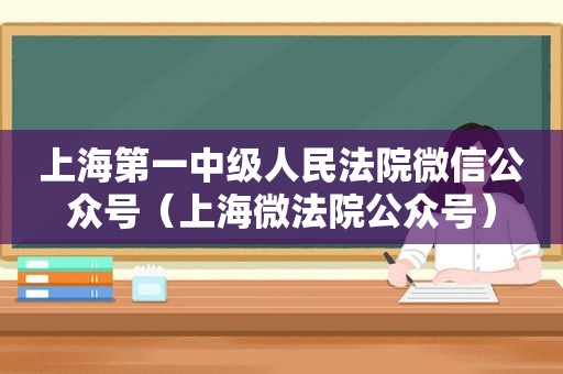 上海第一中级人民法院微信公众号（上海微法院公众号）