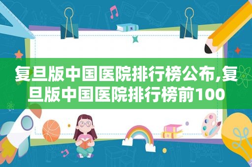 复旦版中国医院排行榜公布,复旦版中国医院排行榜前100