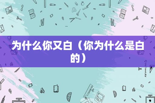 为什么你又白（你为什么是白的）