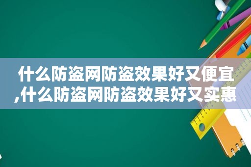 什么防盗网防盗效果好又便宜,什么防盗网防盗效果好又实惠