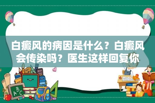 白癜风的病因是什么？白癜风会传染吗？医生这样回复你