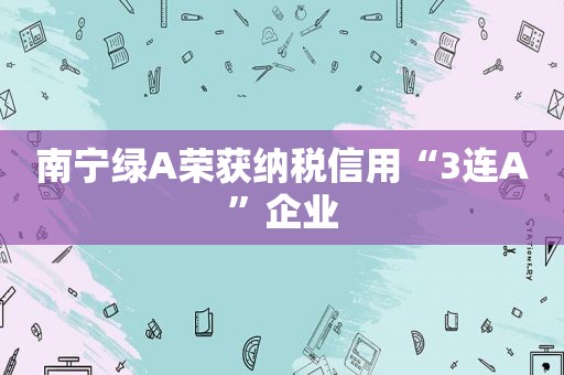 南宁绿A荣获纳税信用“3连A”企业