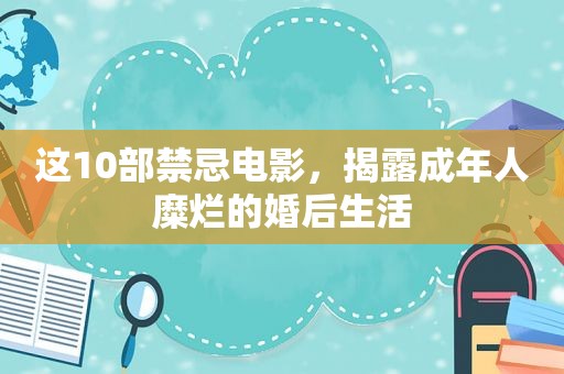 这10部禁忌电影，揭露成年人糜烂的婚后生活