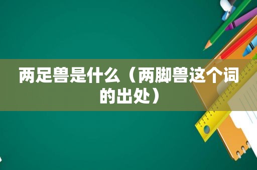 两足兽是什么（两脚兽这个词的出处）