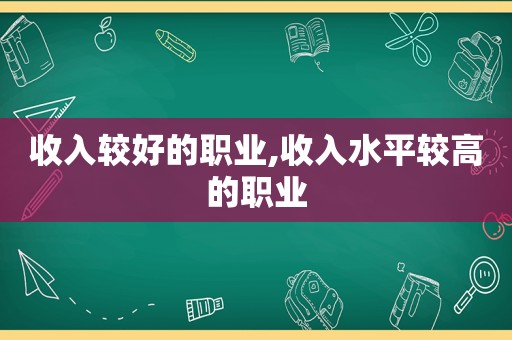 收入较好的职业,收入水平较高的职业