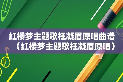红楼梦主题歌枉凝眉原唱曲谱（红楼梦主题歌枉凝眉原唱）