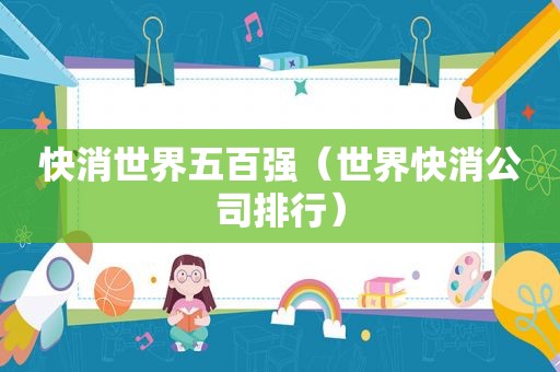 快消世界五百强（世界快消公司排行）