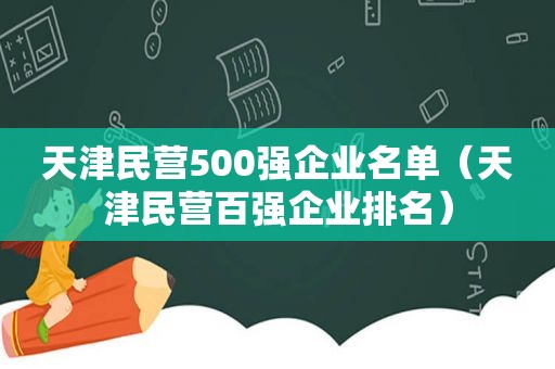 天津民营500强企业名单（天津民营百强企业排名）
