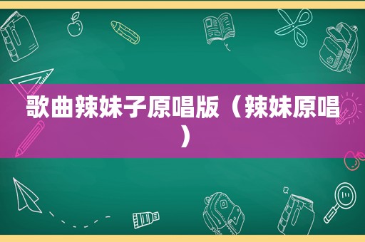歌曲辣妹子原唱版（辣妹原唱）