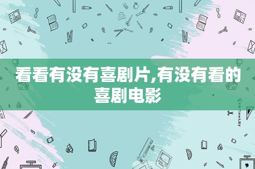 看看有没有喜剧片,有没有看的喜剧电影