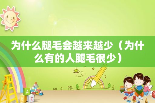 为什么腿毛会越来越少（为什么有的人腿毛很少）