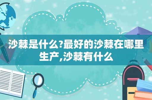 沙棘是什么?最好的沙棘在哪里生产,沙棘有什么