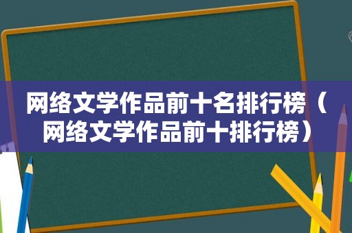 网络文学作品前十名排行榜（网络文学作品前十排行榜）