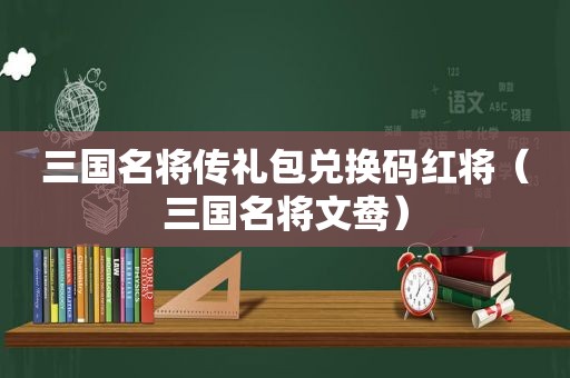 三国名将传礼包兑换码红将（三国名将文鸯）
