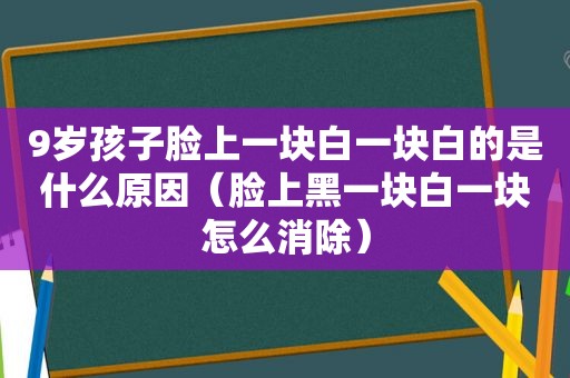 9岁孩子脸上一块白一块白的是什么原因（脸上黑一块白一块怎么消除）
