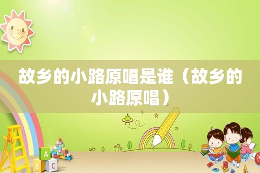 故乡的小路原唱是谁（故乡的小路原唱）