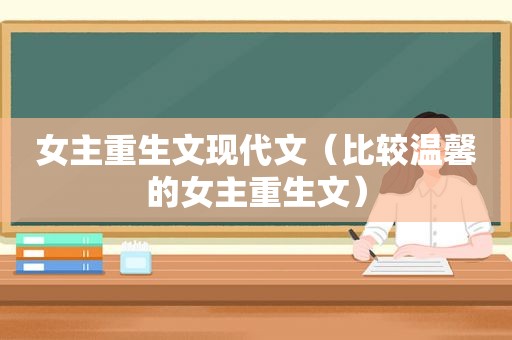 女主重生文现代文（比较温馨的女主重生文）