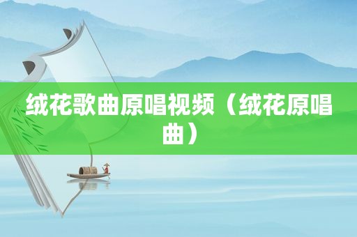 绒花歌曲原唱视频（绒花原唱曲）