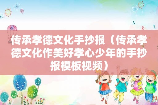 传承孝德文化手抄报（传承孝德文化作美好孝心少年的手抄报模板视频）