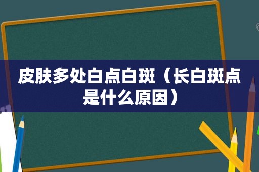 皮肤多处白点白斑（长白斑点是什么原因）