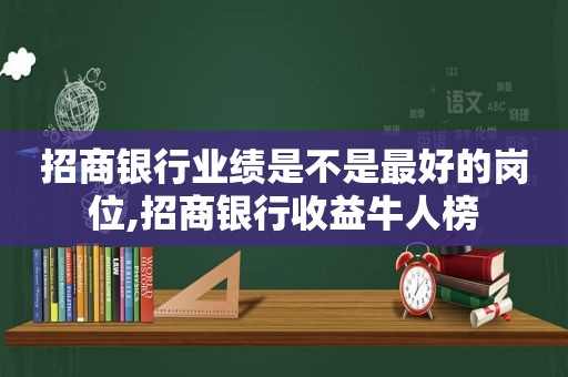 招商银行业绩是不是最好的岗位,招商银行收益牛人榜