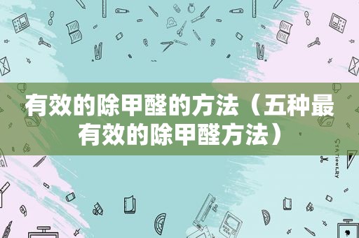 有效的除甲醛的方法（五种最有效的除甲醛方法）